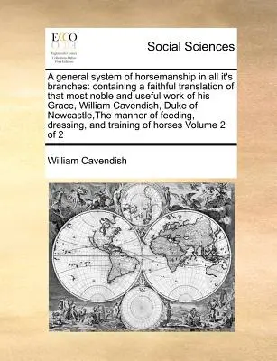 Un sistema general de equitación en todas sus ramas: Contiene una traducción fiel de la obra más noble y útil de Su Gracia William Cave. - A General System of Horsemanship in All It's Branches: Containing a Faithful Translation of That Most Noble and Useful Work of His Grace, William Cave