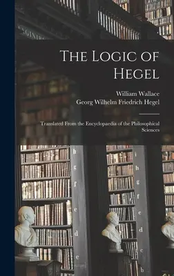 La Lógica de Hegel: Traducido de la Enciclopedia de las Ciencias Filosóficas - The Logic of Hegel: Translated From the Encyclopaedia of the Philosophical Sciences