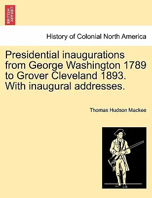 Presidential Inaugurations from George Washington 1789 to Grover Cleveland 1893. with Inaugural Addresses.