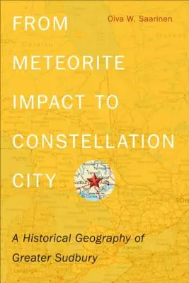 Del impacto del meteorito a la ciudad constelación: Una geografía histórica del Gran Sudbury - From Meteorite Impact to Constellation City: A Historical Geography of Greater Sudbury