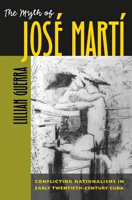 El mito de Jos Mart: Nacionalismos en conflicto en la Cuba de principios del siglo XX - The Myth of Jos Mart: Conflicting Nationalisms in Early Twentieth-Century Cuba