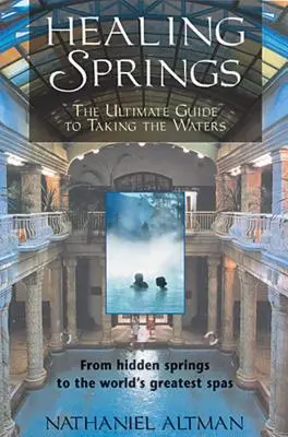 Fuentes curativas: The Ultimate Guide to Taking the Waters; From Hidden Springs to the World's Greatest Spas (Manantiales ocultos y los mejores balnearios del mundo) - Healing Springs: The Ultimate Guide to Taking the Waters; From Hidden Springs to the World's Greatest Spas