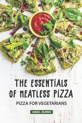 Lo esencial de la pizza sin carne: Pizza para vegetarianos - The Essentials of Meatless Pizza: Pizza for Vegetarians