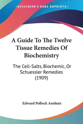 Guía De Los Doce Remedios Tisulares De La Bioquímica: Las sales celulares, la bioquímica o los remedios de Schuessler (1909) - A Guide To The Twelve Tissue Remedies Of Biochemistry: The Cell-Salts, Biochemic, Or Schuessler Remedies (1909)