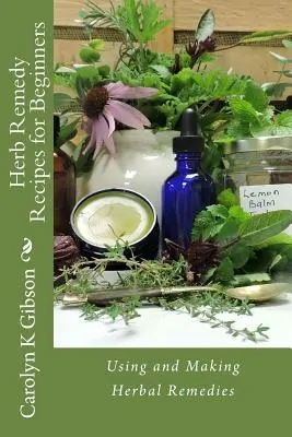 Recetas de remedios herbales para principiantes: Uso y elaboración de remedios a base de hierbas - Herb Remedy Recipes for Beginners: Using and Making Herbal Remedies