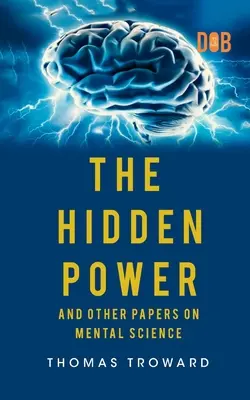 El poder oculto y otros ensayos sobre la ciencia mental - The Hidden Power And Other Papers upon Mental Science