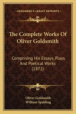 Las obras completas de Oliver Goldsmith: Comprendiendo sus ensayos, obras de teatro y trabajos poéticos (1872) - The Complete Works Of Oliver Goldsmith: Comprising His Essays, Plays And Poetical Works (1872)