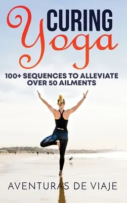 Yoga curativo: Más de 100 rutinas básicas de yoga para aliviar más de 50 dolencias - Curing Yoga: 100+ Basic Yoga Routines to Alleviate Over 50 Ailments