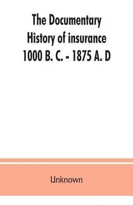 La historia documental de los seguros, 1000 a. C. - 1875 d. C. - The documentary history of insurance, 1000 B. C. - 1875 A. D