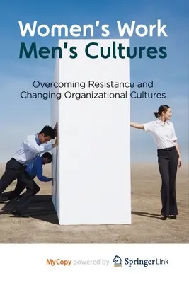 Trabajo de mujeres, culturas de hombres: Superar la resistencia y cambiar las culturas organizativas - Women's Work, Men's Cultures: Overcoming Resistance and Changing Organizational Cultures