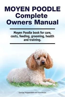 Caniche Moyen - Manual del propietario. Libro de cuidados, costes, alimentación, peluquería, salud y adiestramiento del Caniche Moyen. - Moyen Poodle Complete Owners Manual. Moyen Poodle book for care, costs, feeding, grooming, health and training.