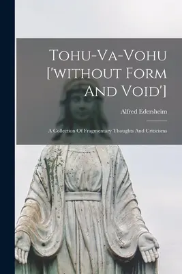 Tohu-va-vohu ['sin forma y vacío']: Colección de pensamientos fragmentarios y críticas - Tohu-va-vohu ['without Form And Void']: A Collection Of Fragmentary Thoughts And Criticisms