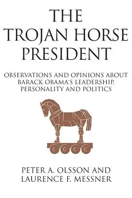 El presidente caballo de Troya: Observaciones y opiniones sobre el liderazgo, la personalidad y la política de Barack Obama - The Trojan Horse President: Observations and Opinions About Barack Obama's Leadership, Personality and Politics