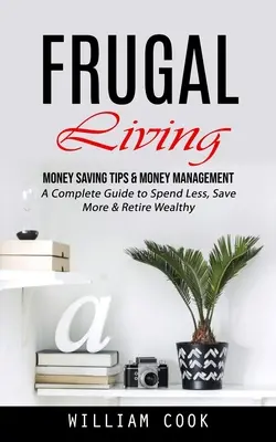 Vida frugal: Consejos para ahorrar y gestionar el dinero (Guía completa para gastar menos, ahorrar más y retirarse rico) - Frugal Living: Money Saving Tips & Money Management (A Complete Guide to Spend Less, Save More & Retire Wealthy)