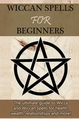 Hechizos wiccanos para principiantes: La guía definitiva de la Wicca y los hechizos wiccanos para la salud, la riqueza, las relaciones y ¡mucho más! - Wiccan Spells for Beginners: The ultimate guide to Wicca and Wiccan spells for health, wealth, relationships, and more!