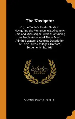 El navegante: O guía útil del comerciante para navegar por los ríos Monongehela, Allegheny, Ohio y Mississippi; contiene una Amp - The Navigator: Or, the Trader's Useful Guide in Navigating the Monongehela, Allegheny, Ohio and Mississippi Rivers; Containing an Amp