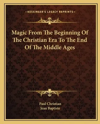 La Magia Desde El Comienzo De La Era Cristiana Hasta El Fin De La Edad Media - Magic From The Beginning Of The Christian Era To The End Of The Middle Ages