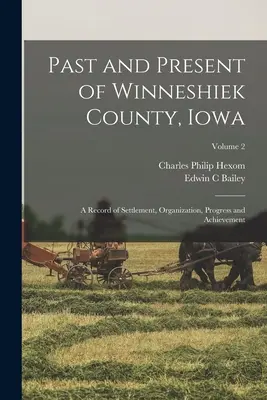 Pasado y presente del condado de Winneshiek, Iowa; un registro de asentamientos, organización, progreso y logros; Volumen 2 - Past and Present of Winneshiek County, Iowa; a Record of Settlement, Organization, Progress and Achievement; Volume 2