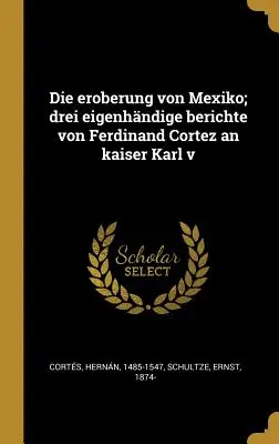 Die eroberung von Mexiko; drei eigenhndige berichte von Ferdinand Cortez an kaiser Karl v