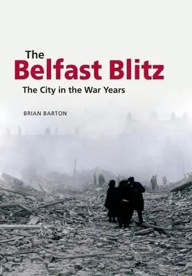 El bombardeo de Belfast: La ciudad en los años de guerra - The Belfast Blitz: The City in the War Years