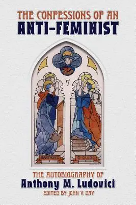 Las confesiones de un antifeminista: La autobiografía de Anthony M. Ludovici - The Confessions of an Anti-Feminist: The Autobiography of Anthony M. Ludovici