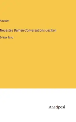 Novísimo diccionario de conversación para señoras: Tercer volumen - Neuestes Damen-Conversations-Lexikon: Dritter Band