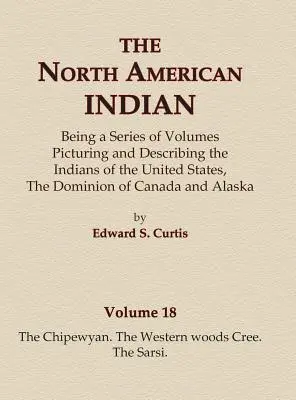 El Indio Norteamericano Volumen 18 - Los Chipewyan, Los Cree de los Bosques Occidentales, Los Sarsi - The North American Indian Volume 18 - The Chipewyan, The Western Woods Cree, The Sarsi