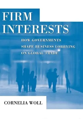 Intereses de empresa: Cómo influyen los gobiernos en los grupos de presión empresariales sobre el comercio mundial - Firm Interests: How Governments Shape Business Lobbying on Global Trade