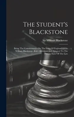 El Blackstone del estudiante: Los comentarios sobre las leyes de Inglaterra de Sir William Blackstone, caballero, abreviados y adaptados a las circunstancias actuales. - The Student's Blackstone: Being The Commentaries On The Laws Of England Of Sir William Blackstone, Knt., Abridged And Adapted To The Present Sta