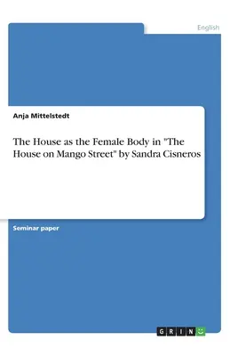 La casa como cuerpo femenino en La casa de Mango Street de Sandra Cisneros - The House as the Female Body in The House on Mango Street by Sandra Cisneros