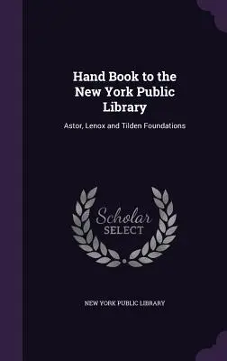 Libro de la Biblioteca Pública de Nueva York: Fundaciones Astor, Lenox y Tilden - Hand Book to the New York Public Library: Astor, Lenox and Tilden Foundations