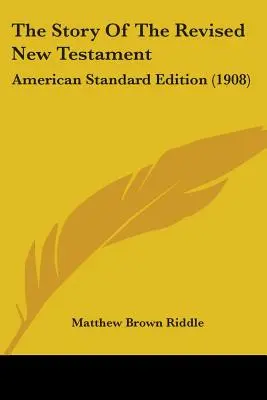 La historia del Nuevo Testamento revisado: American Standard Edition (1908) - The Story Of The Revised New Testament: American Standard Edition (1908)