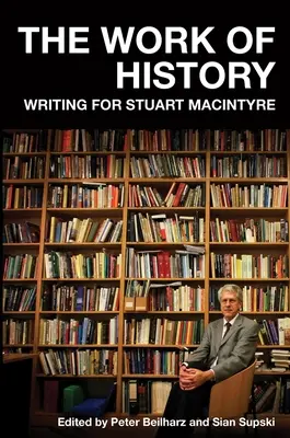 El trabajo de la Historia: Escribir para Stuart MacIntyre - The Work of History: Writing for Stuart MacIntyre