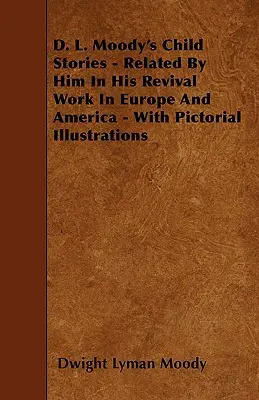 D. Historias de niños de D. L. Moody - Relatadas por él en su obra de avivamiento en Europa y América - Con ilustraciones pictóricas - D. L. Moody's Child Stories - Related By Him In His Revival Work In Europe And America - With Pictorial Illustrations