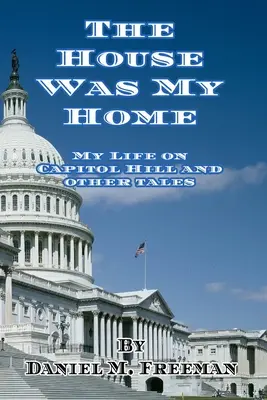 La casa era mi hogar: Mi vida en el Capitolio y otros relatos - The House Was My Home: My Life On Capitol Hill and Other Tales