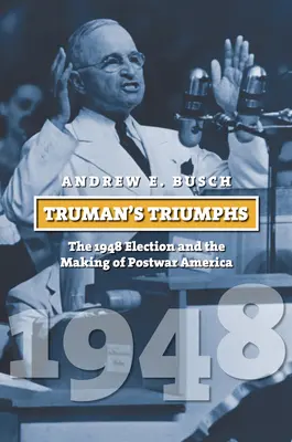 Los triunfos de Truman: las elecciones de 1948 y la construcción de la América de posguerra - Truman's Triumphs: The 1948 Election and the Making of Postwar America