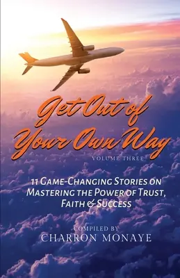 Sal de tu propio camino: 11 historias que cambian el juego para dominar el poder de la confianza, la fe y el éxito - Get Out of Your Own Way: 11 Game-Changing Stories on Mastering the Power of Trust, Faith & Success