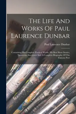 La vida y obra de Paul Laurence Dunbar: Contiene su obra poética completa, sus mejores cuentos, numerosas anécdotas y una biografía completa. - The Life And Works Of Paul Laurence Dunbar: Containing His Complete Poetical Works, His Best Short Stories, Numerous Anecdotes And A Complete Biograph