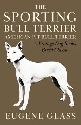 El Sporting Bull Terrier (Clásico de la raza - American Pit Bull Terrier) - The Sporting Bull Terrier (Vintage Dog Books Breed Classic - American Pit Bull Terrier)