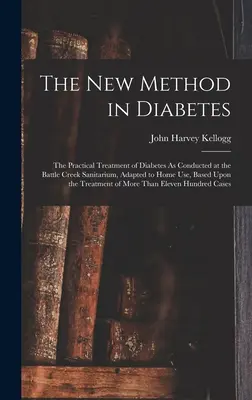El Nuevo Método En Diabetes: The Practical Treatment of Diabetes As Conducted at the Battle Creek Sanitarium, Adapted to Home Use, Based Upon the T - The New Method in Diabetes: The Practical Treatment of Diabetes As Conducted at the Battle Creek Sanitarium, Adapted to Home Use, Based Upon the T