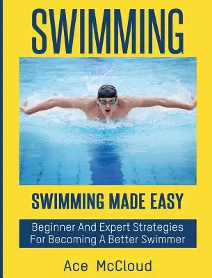 Natación: Natación fácil: Estrategias para principiantes y expertos para convertirse en un mejor nadador - Swimming: Swimming Made Easy: Beginner and Expert Strategies For Becoming A Better Swimmer
