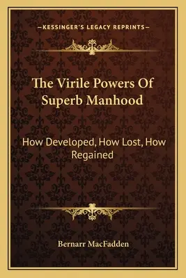 Los poderes viriles de la virilidad soberbia: cómo se desarrollan, cómo se pierden, cómo se recuperan - The Virile Powers Of Superb Manhood: How Developed, How Lost, How Regained