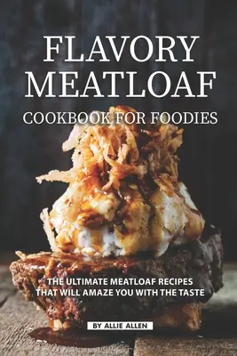 Recetas de Pastel de Carne: Las mejores recetas de pastel de carne que le sorprenderán por su sabor - Flavory Meatloaf Cookbook for Foodies: The Ultimate Meatloaf Recipes That Will Amaze You with The Taste