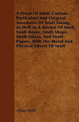 Una pizca de rapé, curiosidades y anécdotas originales sobre la ingesta de rapé, así como una reseña sobre el rapé, las cajas de rapé, las tabaquerías, los tabaquistas y la industria del rapé. - A Pinch Of Snuff, Curious Particulars And Original Anecdotes Of Snuff Taking, As Well As A Review Of Snuff, Snuff-Boxes, Snuff-Shops, Snuff-Takers, An