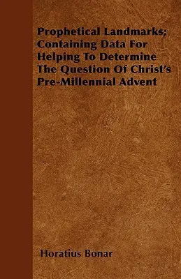 Hitos Proféticos; Contiene Datos Para Ayudar A Determinar La Cuestión Del Advenimiento Pre-Milenial De Cristo - Prophetical Landmarks; Containing Data For Helping To Determine The Question Of Christ's Pre-Millennial Advent