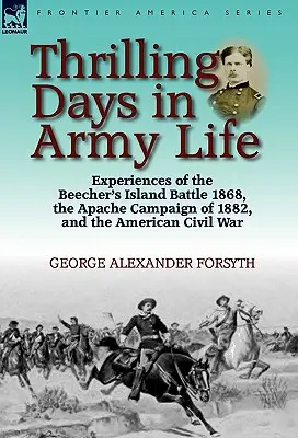 Días emocionantes en la vida del ejército: Experiencias de la batalla de Beecher's Island en 1868, la campaña apache de 1882 y la Guerra Civil estadounidense. - Thrilling Days in Army Life: Experiences of the Beecher's Island Battle 1868, the Apache Campaign of 1882, and the American Civil War