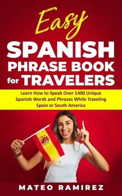 Libro de frases fáciles en español para viajeros: Aprenda a hablar más de 1400 palabras y frases únicas en español mientras viaja por España y Sudamérica - Easy Spanish Phrase Book for Travelers: Learn How to Speak Over 1400 Unique Spanish Words and Phrases While Traveling Spain and South America