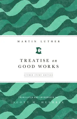 Tratado de las buenas obras: Edición de estudio de Lutero - Treatise on Good Works: Luther Study Edition