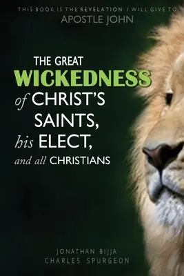 La Gran Maldad de los Santos de Cristo, Sus Elegidos y Todos los Cristianos: Este Libro es la Revelación que daré al Apóstol Juan - The Great Wickedness of Christ's Saints, His Elect, and All Christians: This Book is the Revelation I will give to Apostle John