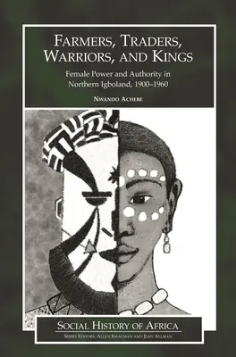Campesinas, comerciantes, guerreras y reyes: Poder y autoridad femeninos en Igboland septentrional, 1900-1960 - Farmers, Traders, Warriors, and Kings: Female Power and Authority in Northern Igboland, 1900-1960